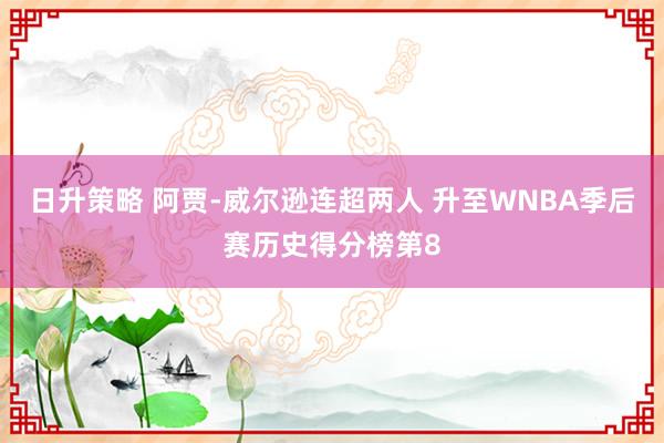 日升策略 阿贾-威尔逊连超两人 升至WNBA季后赛历史得分榜第8