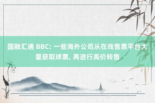 国融汇通 BBC: 一些海外公司从在线售票平台大量获取球票, 再进行高价转售