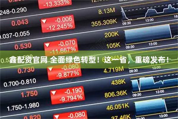 鑫配资官网 全面绿色转型！这一省，重磅发布！