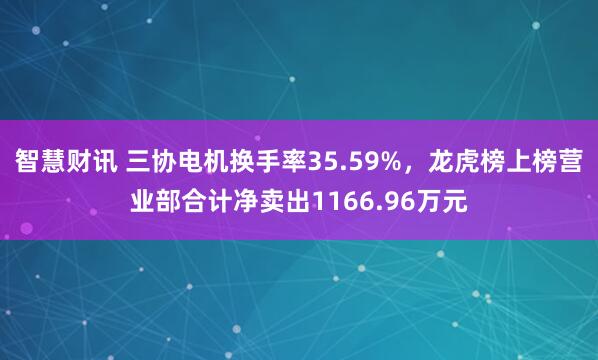 智慧财讯 三协电机换手率35.59%，龙虎榜上榜营业部合计净卖出1166.96万元
