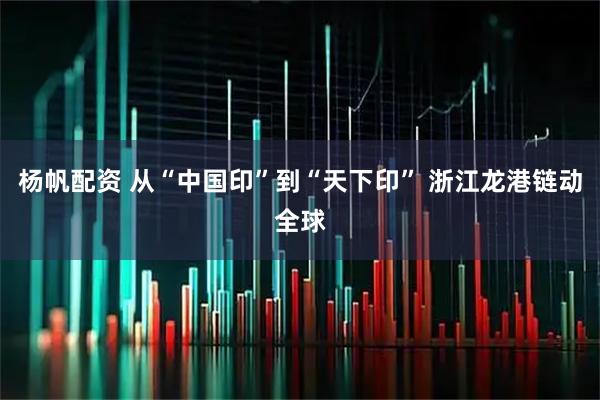 杨帆配资 从“中国印”到“天下印” 浙江龙港链动全球