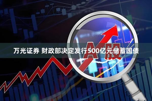 万光证券 财政部决定发行500亿元储蓄国债