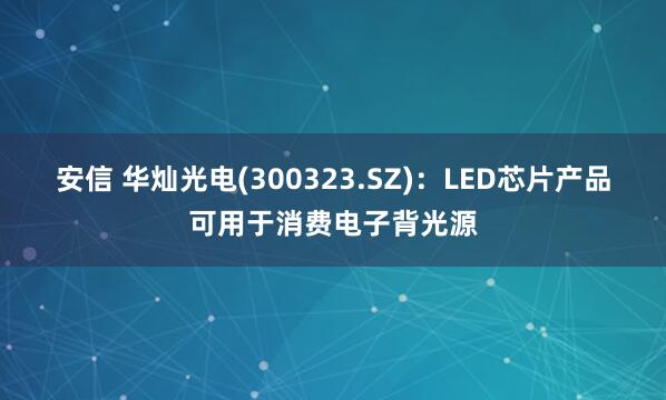 安信 华灿光电(300323.SZ)：LED芯片产品可用于消费电子背光源