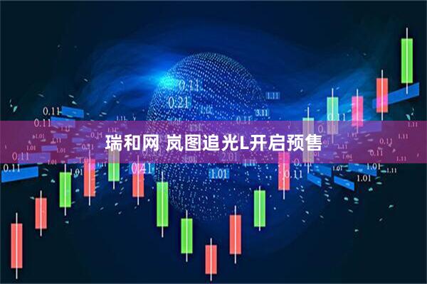 瑞和网 岚图追光L开启预售