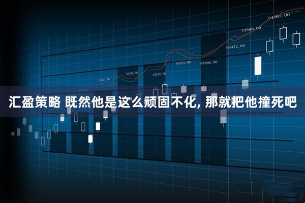 汇盈策略 既然他是这么顽固不化, 那就把他撞死吧