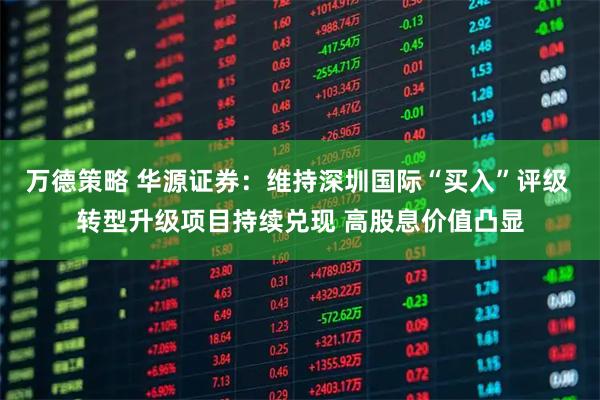 万德策略 华源证券：维持深圳国际“买入”评级 转型升级项目持续兑现 高股息价值凸显