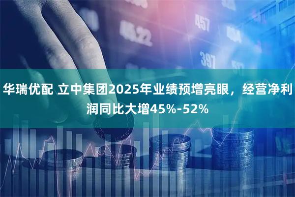 华瑞优配 立中集团2025年业绩预增亮眼,经营净利润同比大增45%-52%
