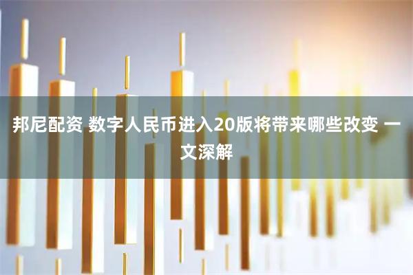 邦尼配资 数字人民币进入20版将带来哪些改变 一文深解