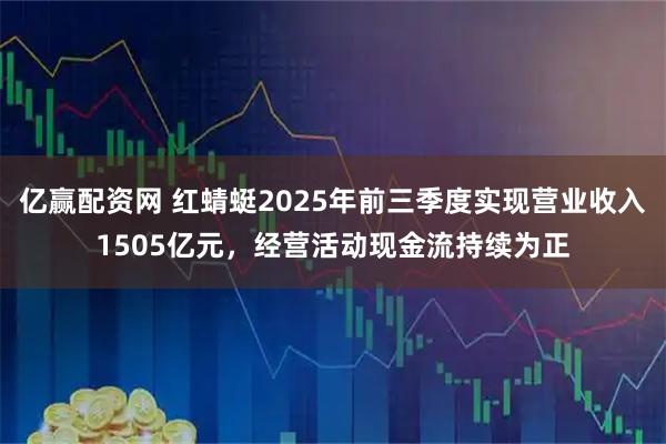 亿赢配资网 红蜻蜓2025年前三季度实现营业收入1505亿元，经营活动现金流持续为正